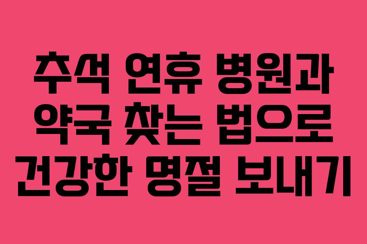 추석 연휴 병원과 약국 찾는 법으로 건강한 명절 보내기