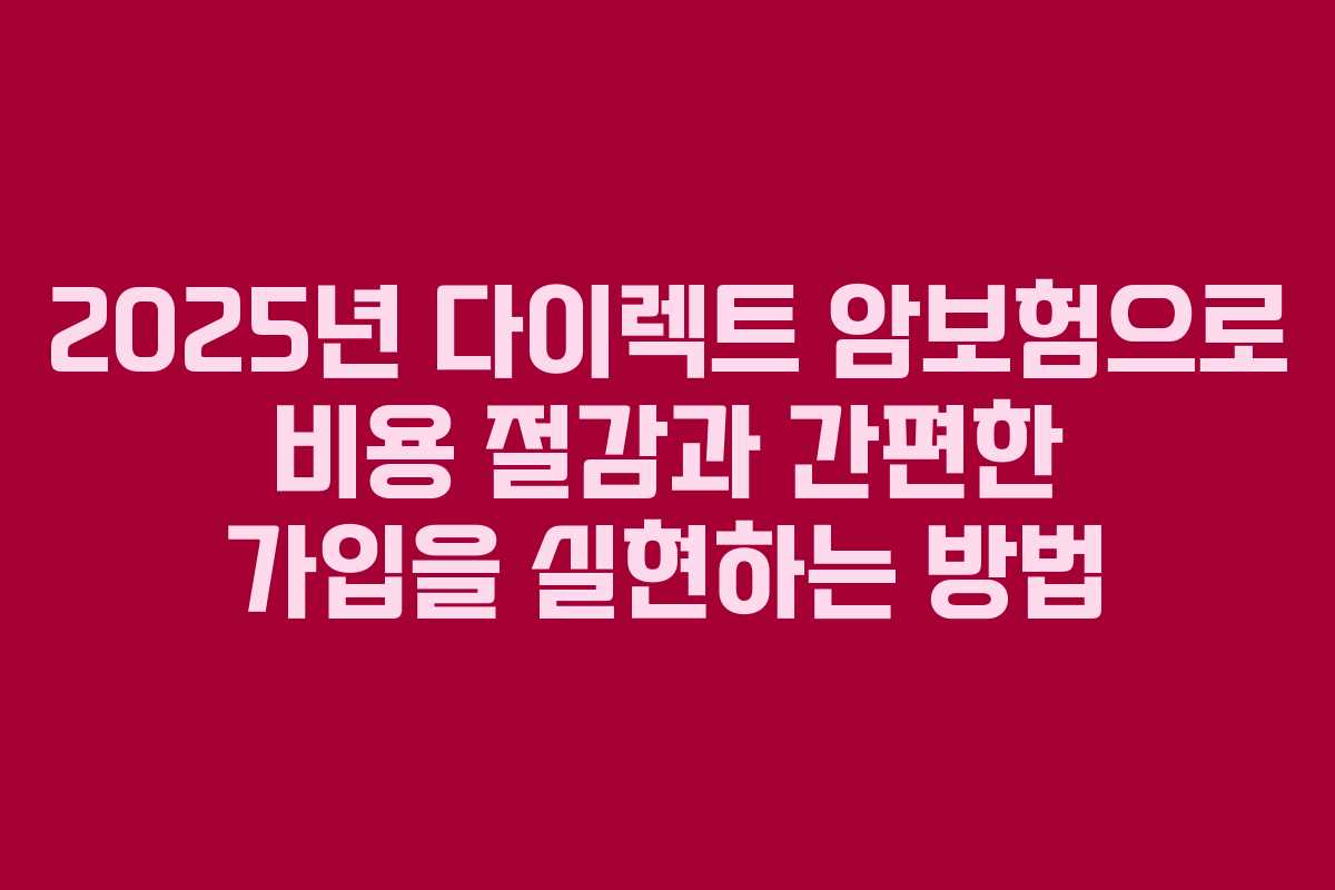 2025년 다이렉트 암보험으로 비용 절감과 간편한 가입을 실현하는 방법