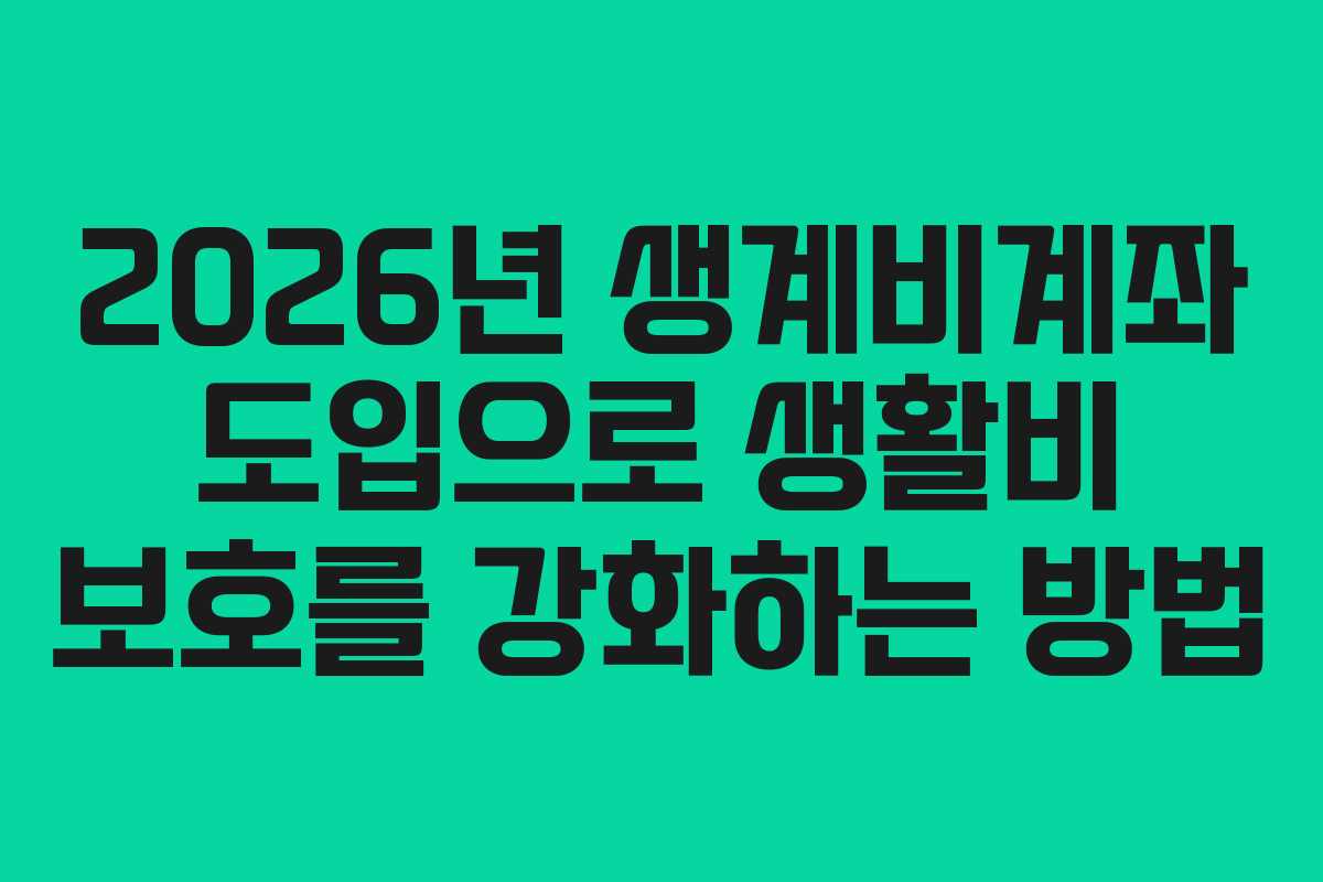 2026년 생계비계좌 도입으로 생활비 보호를 강화하는 방법
