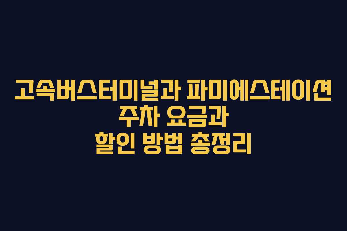 고속버스터미널과 파미에스테이션 주차 요금과 할인 방법 총정리