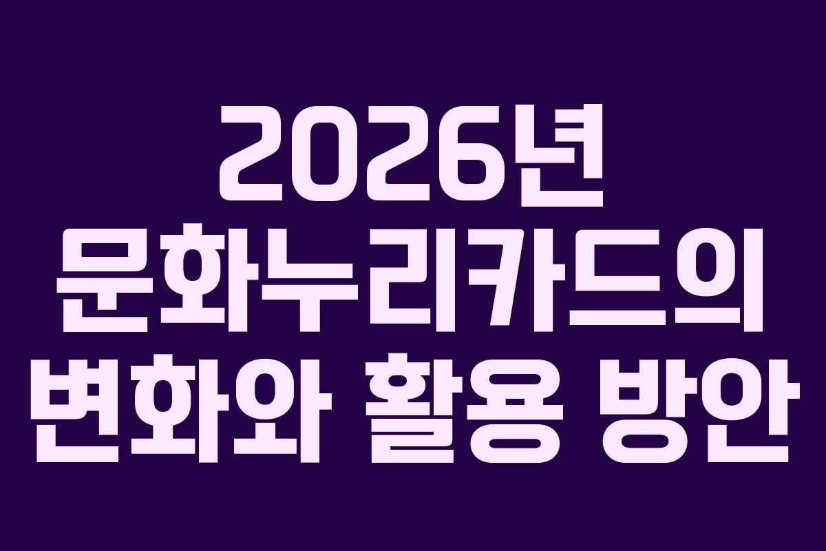 2026년 문화누리카드의 변화와 활용 방안
