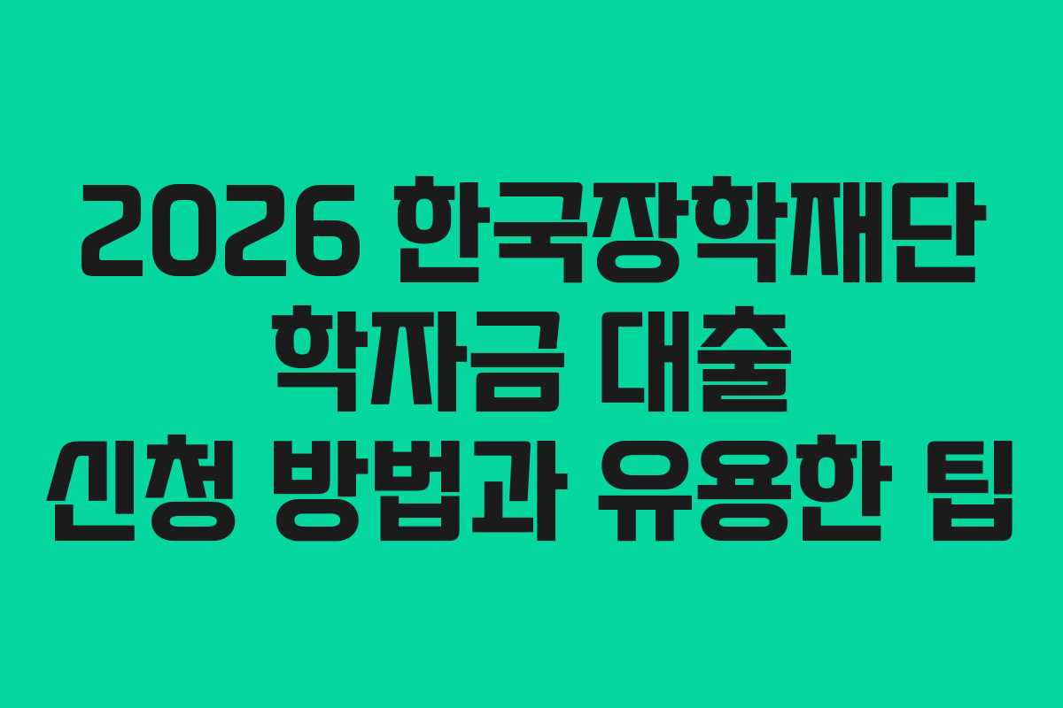 2026 한국장학재단 학자금 대출 신청 방법과 유용한 팁