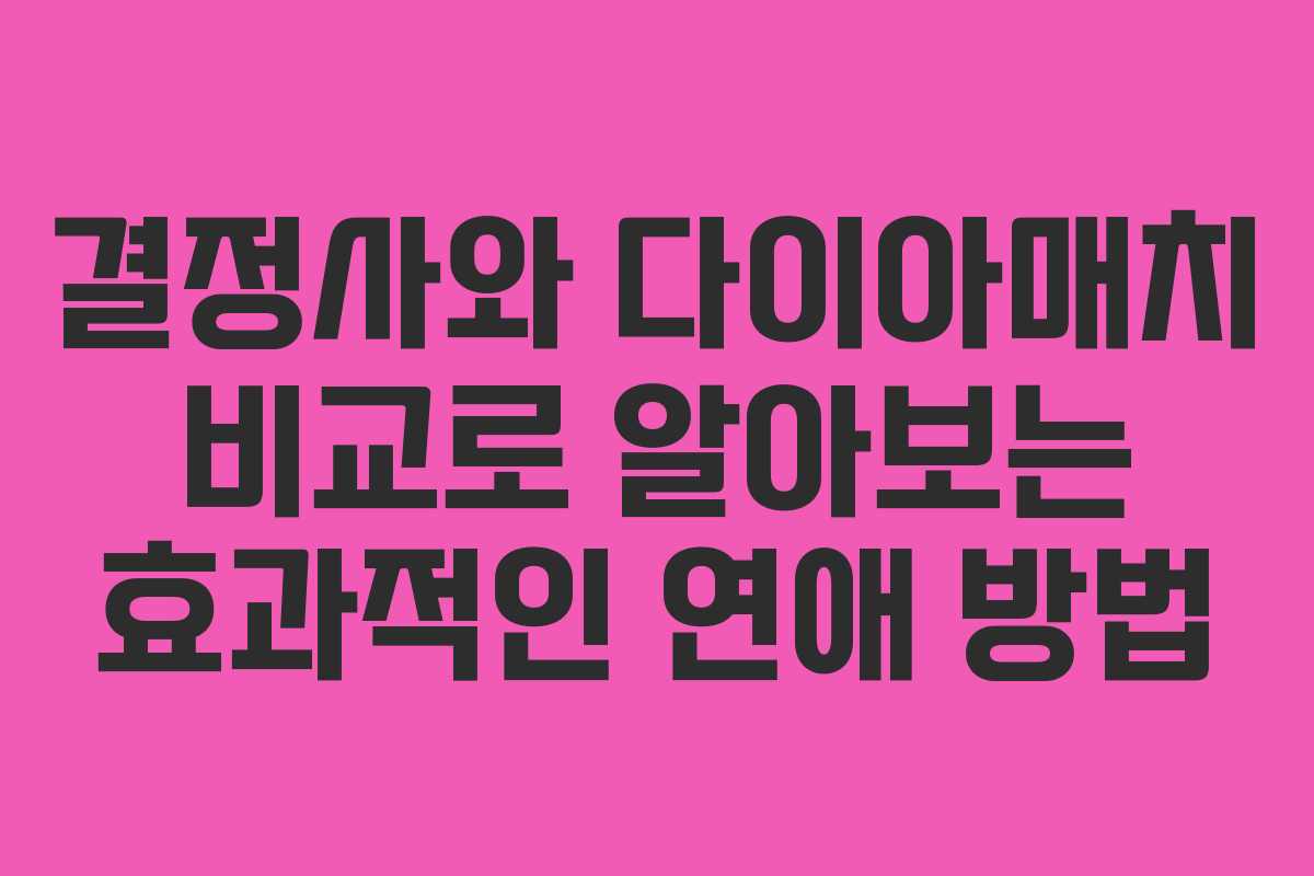결정사와 다이아매치 비교로 알아보는 효과적인 연애 방법