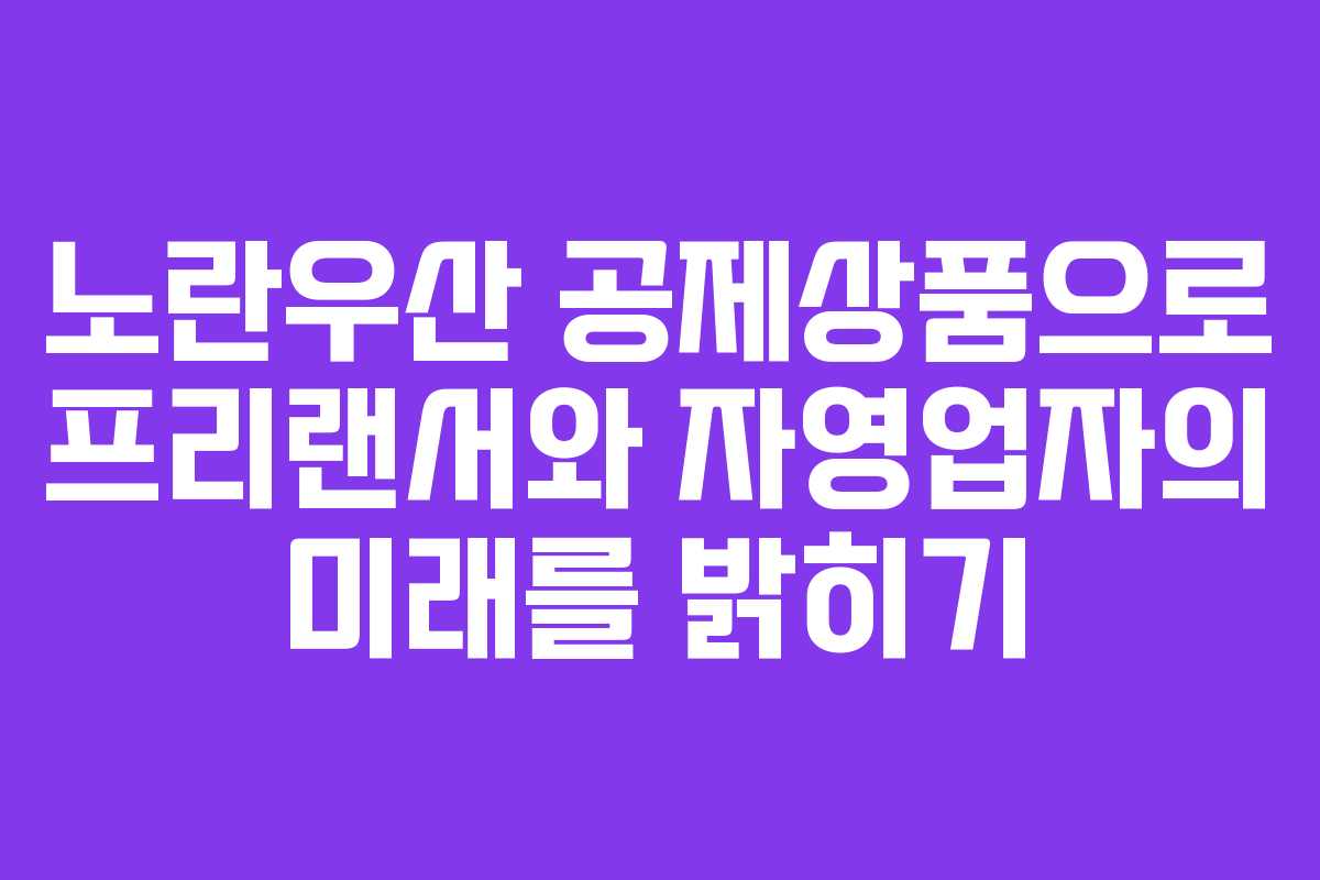 노란우산 공제상품으로 프리랜서와 자영업자의 미래를 밝히기