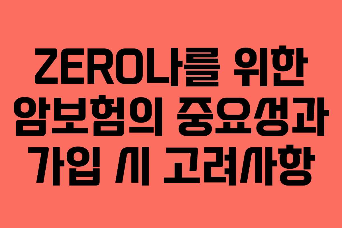ZERO나를 위한 암보험의 중요성과 가입 시 고려사항