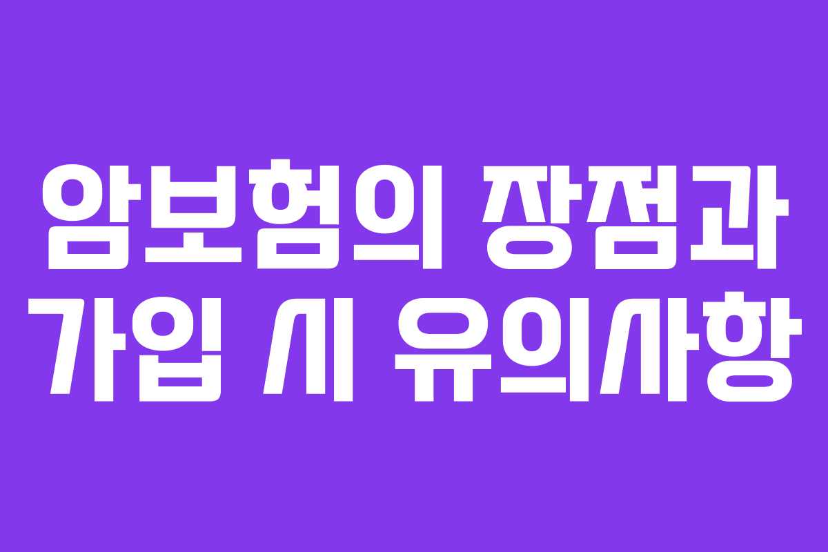 암보험의 장점과 가입 시 유의사항