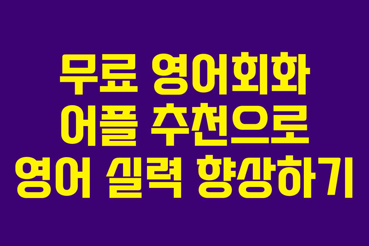 무료 영어회화 어플 추천으로 영어 실력 향상하기