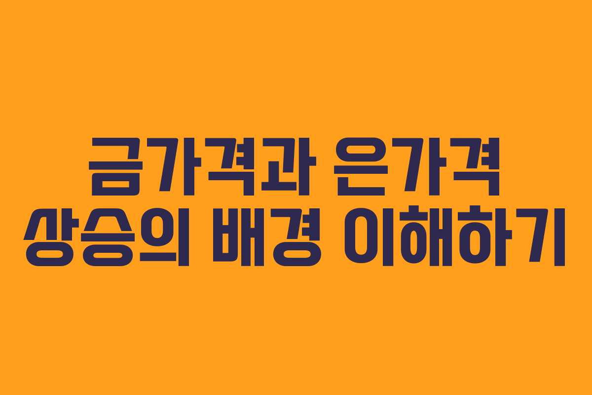 금가격과 은가격 상승의 배경 이해하기