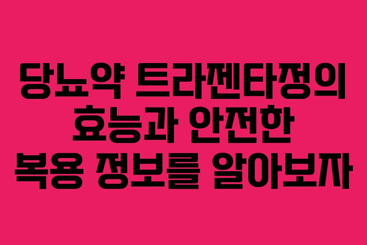 당뇨약 트라젠타정의 효능과 안전한 복용 정보를 알아보자