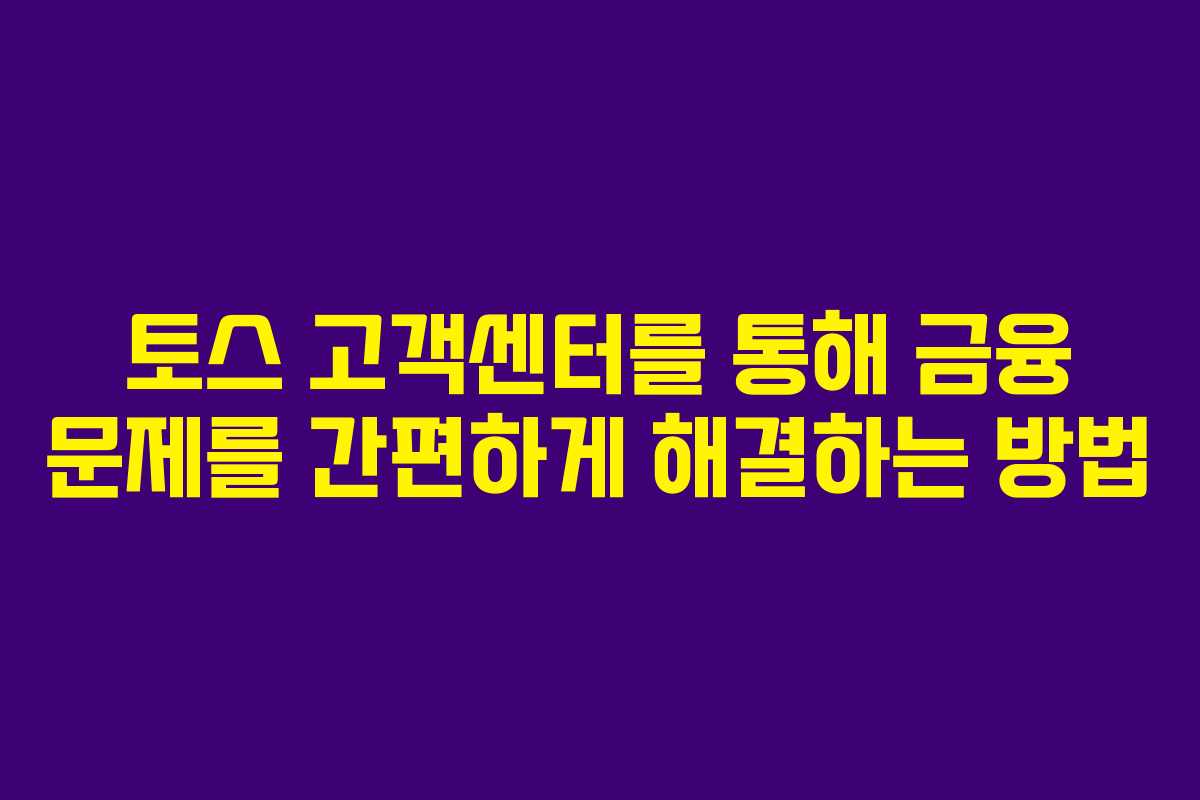 토스 고객센터를 통해 금융 문제를 간편하게 해결하는 방법