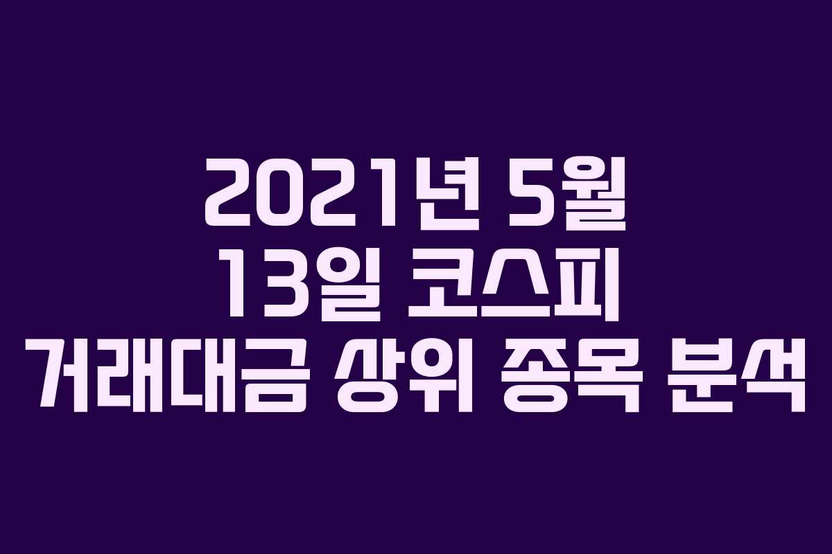 2021년 5월 13일 코스피 거래대금 상위 종목 분석