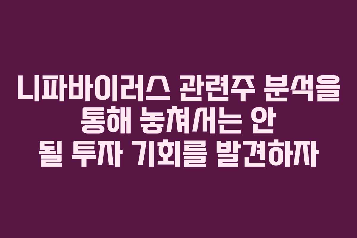 니파바이러스 관련주 분석을 통해 놓쳐서는 안 될 투자 기회를 발견하자
