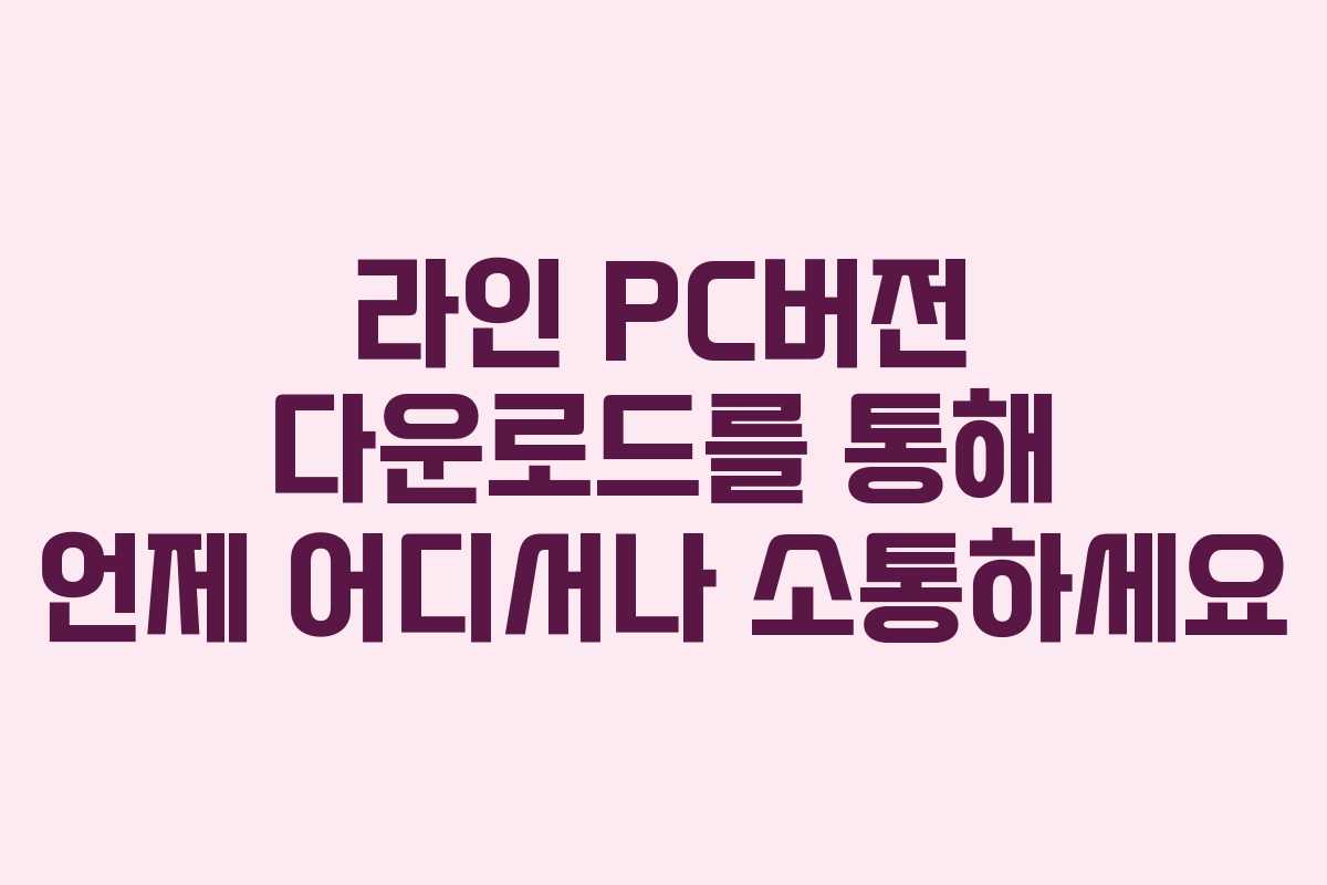 라인 PC버전 다운로드를 통해 언제 어디서나 소통하세요