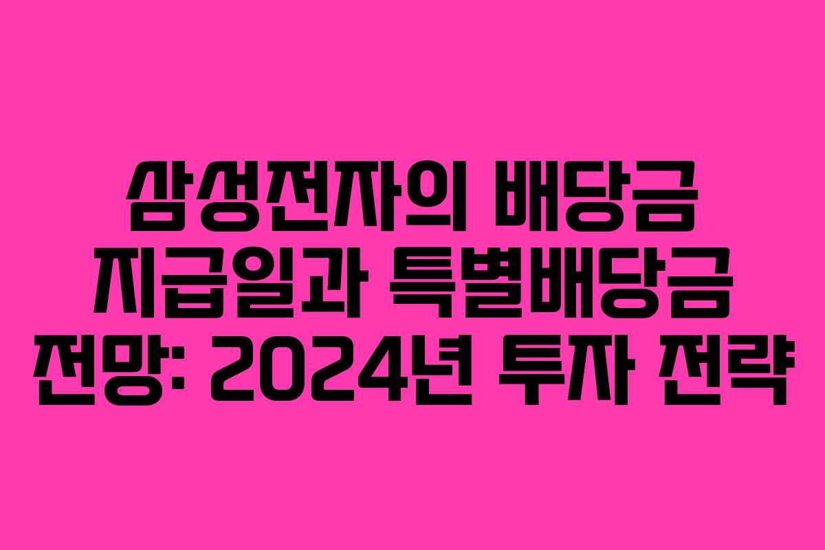 삼성전자의 배당금 지급일과 특별배당금 전망: 2024년 투자 전략
