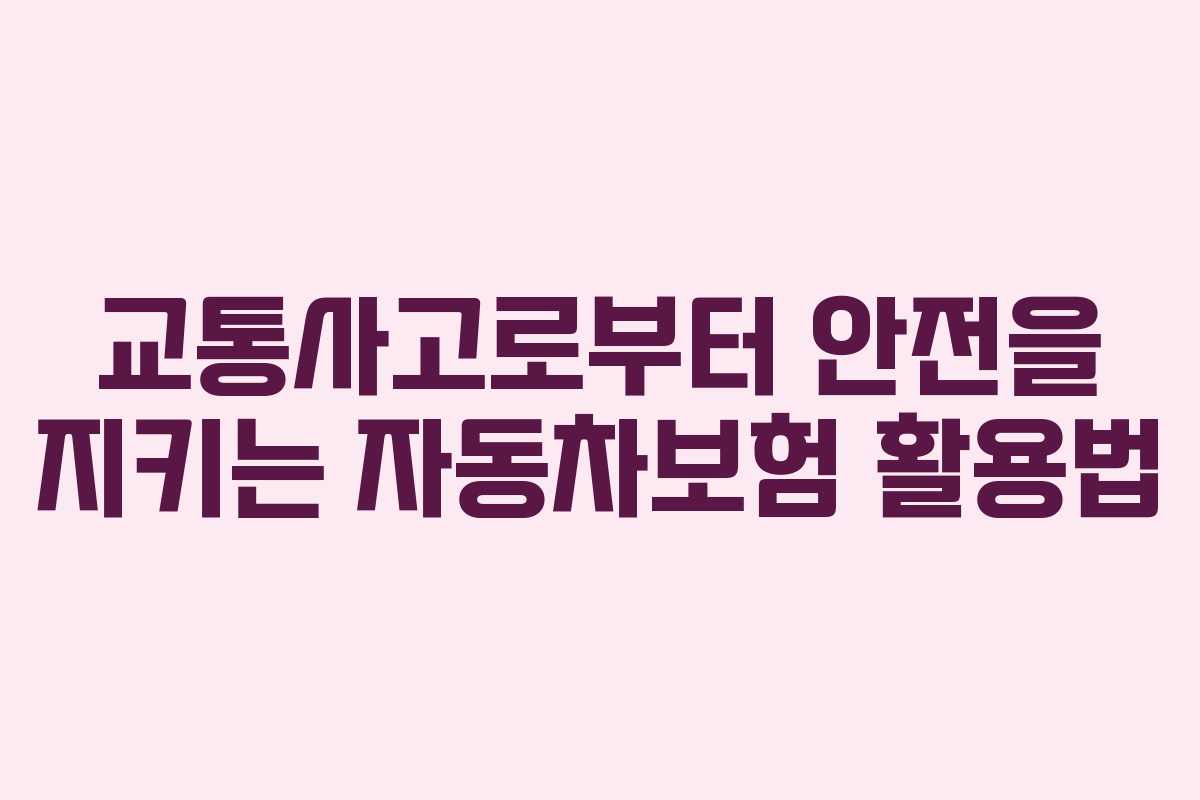 교통사고로부터 안전을 지키는 자동차보험 활용법