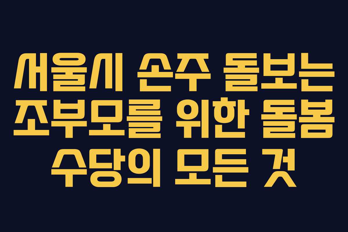 서울시 손주 돌보는 조부모를 위한 돌봄 수당의 모든 것