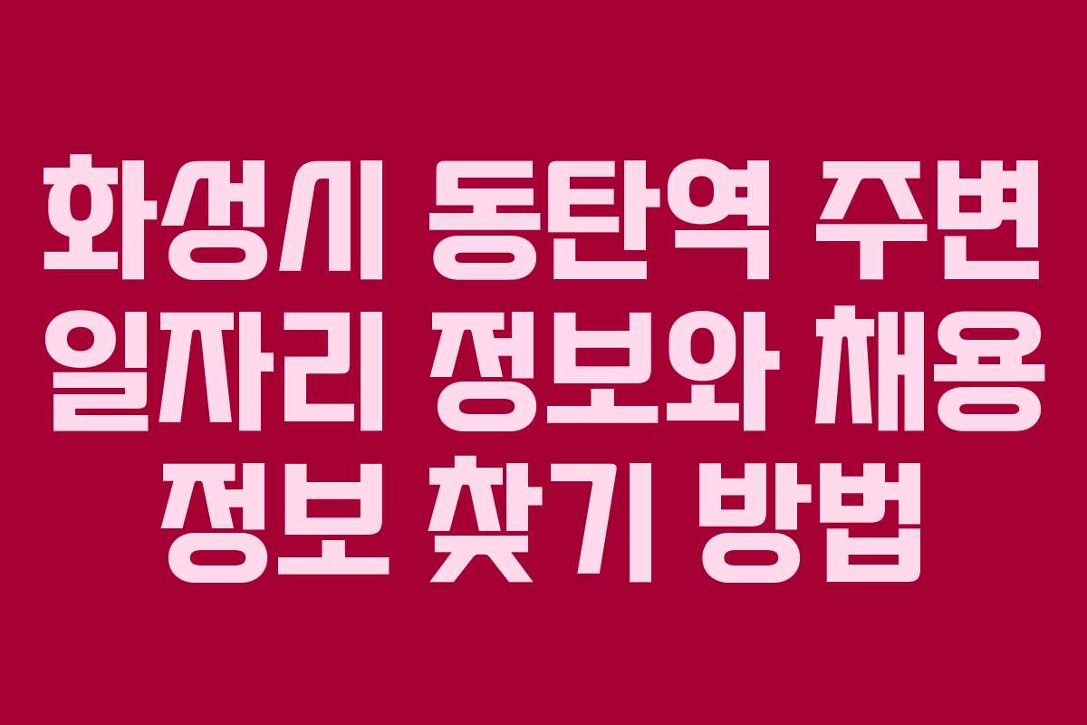 화성시 동탄역 주변 일자리 정보와 채용 정보 찾기 방법