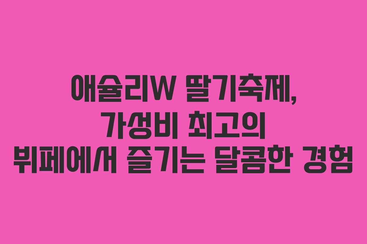 애슐리W 딸기축제, 가성비 최고의 뷔페에서 즐기는 달콤한 경험