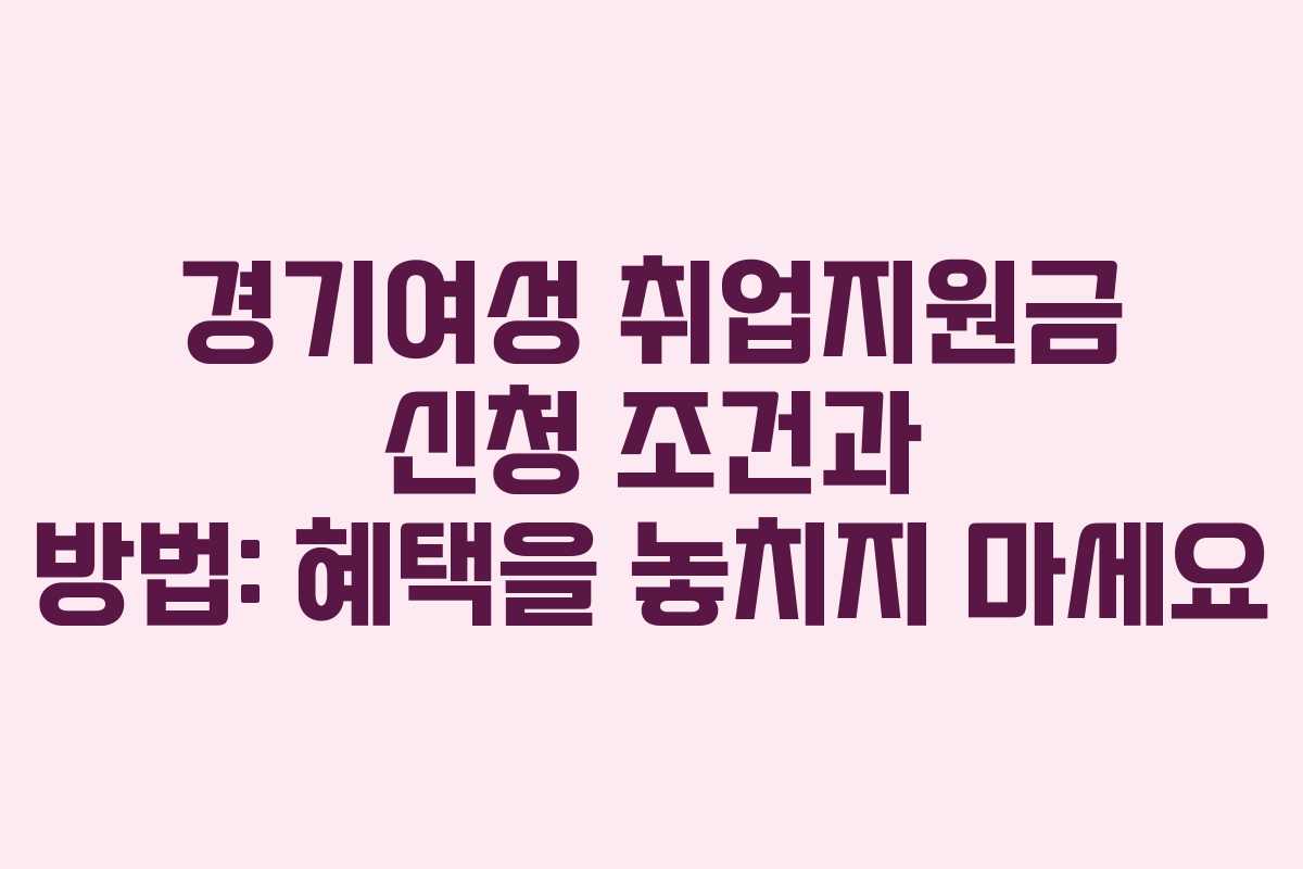 경기여성 취업지원금 신청 조건과 방법: 혜택을 놓치지 마세요