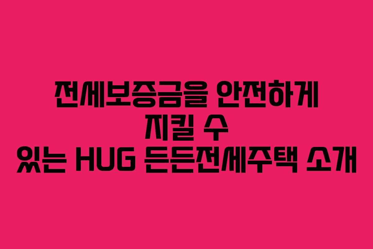 전세보증금을 안전하게 지킬 수 있는 HUG 든든전세주택 소개
