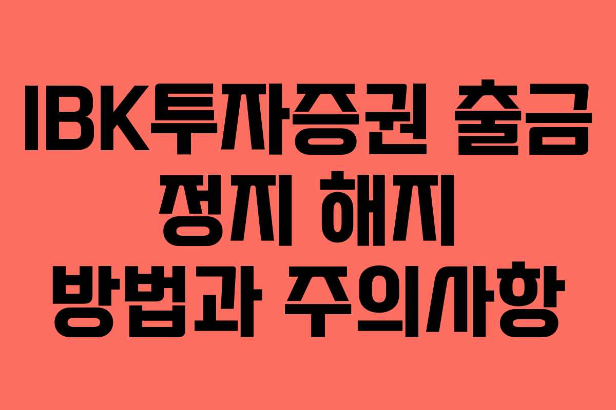 IBK투자증권 출금 정지 해지 방법과 주의사항