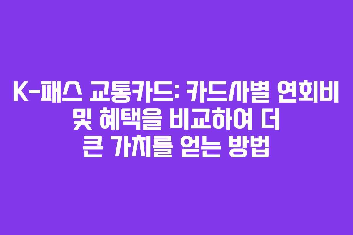 K-패스 교통카드: 카드사별 연회비 및 혜택을 비교하여 더 큰 가치를 얻는 방법