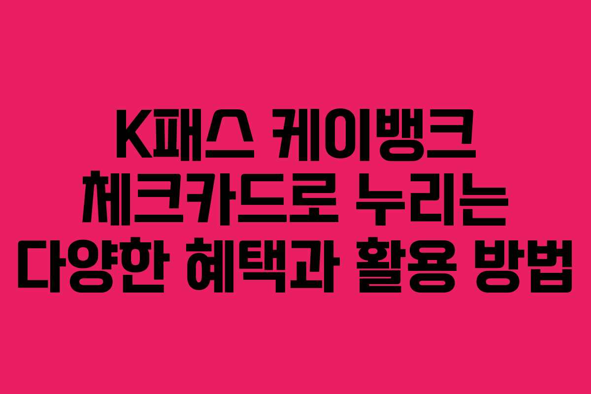 K패스 케이뱅크 체크카드로 누리는 다양한 혜택과 활용 방법