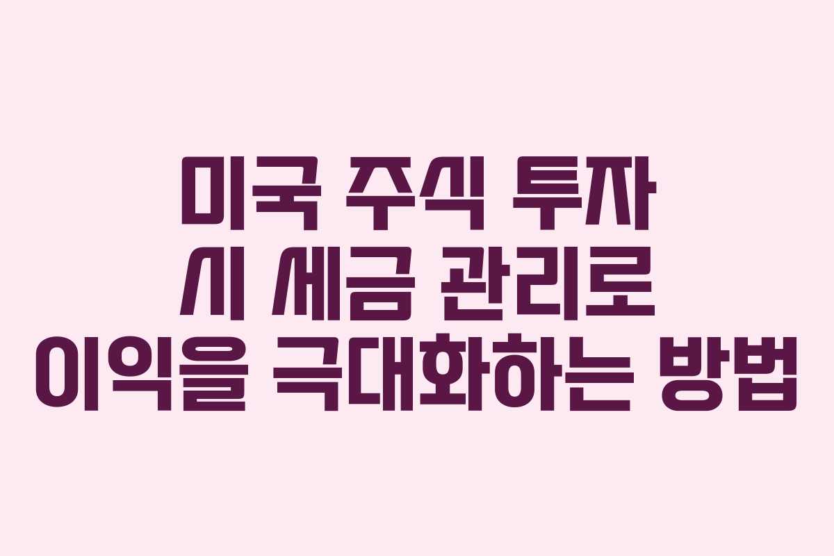 미국 주식 투자 시 세금 관리로 이익을 극대화하는 방법