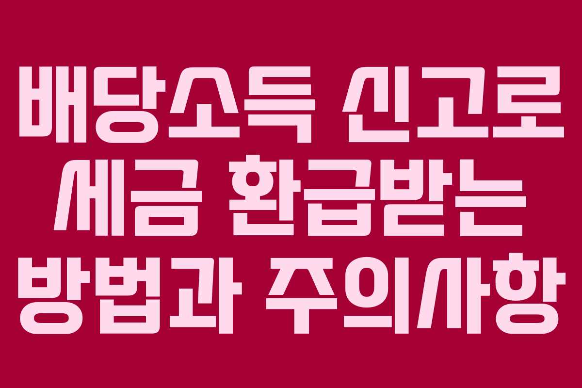 배당소득 신고로 세금 환급받는 방법과 주의사항
