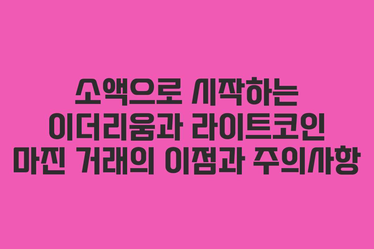 소액으로 시작하는 이더리움과 라이트코인 마진 거래의 이점과 주의사항