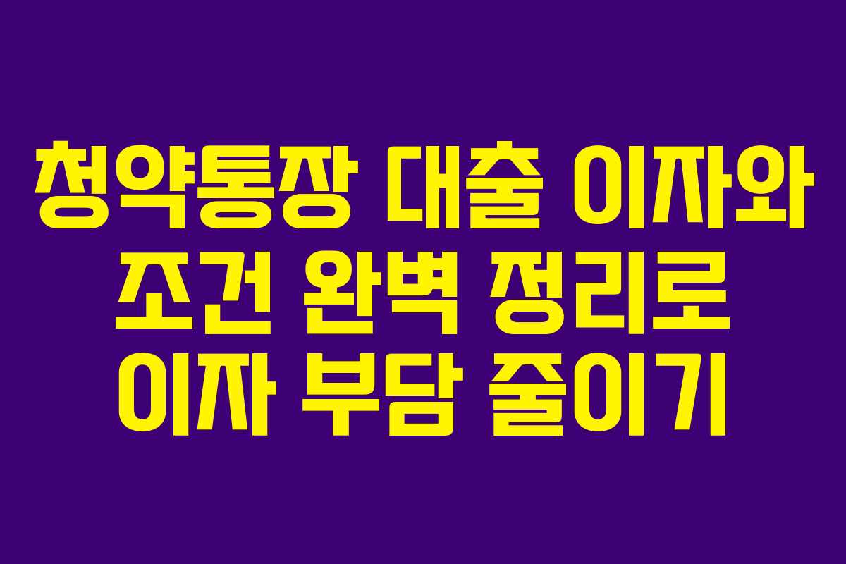 청약통장 대출 이자와 조건 완벽 정리로 이자 부담 줄이기