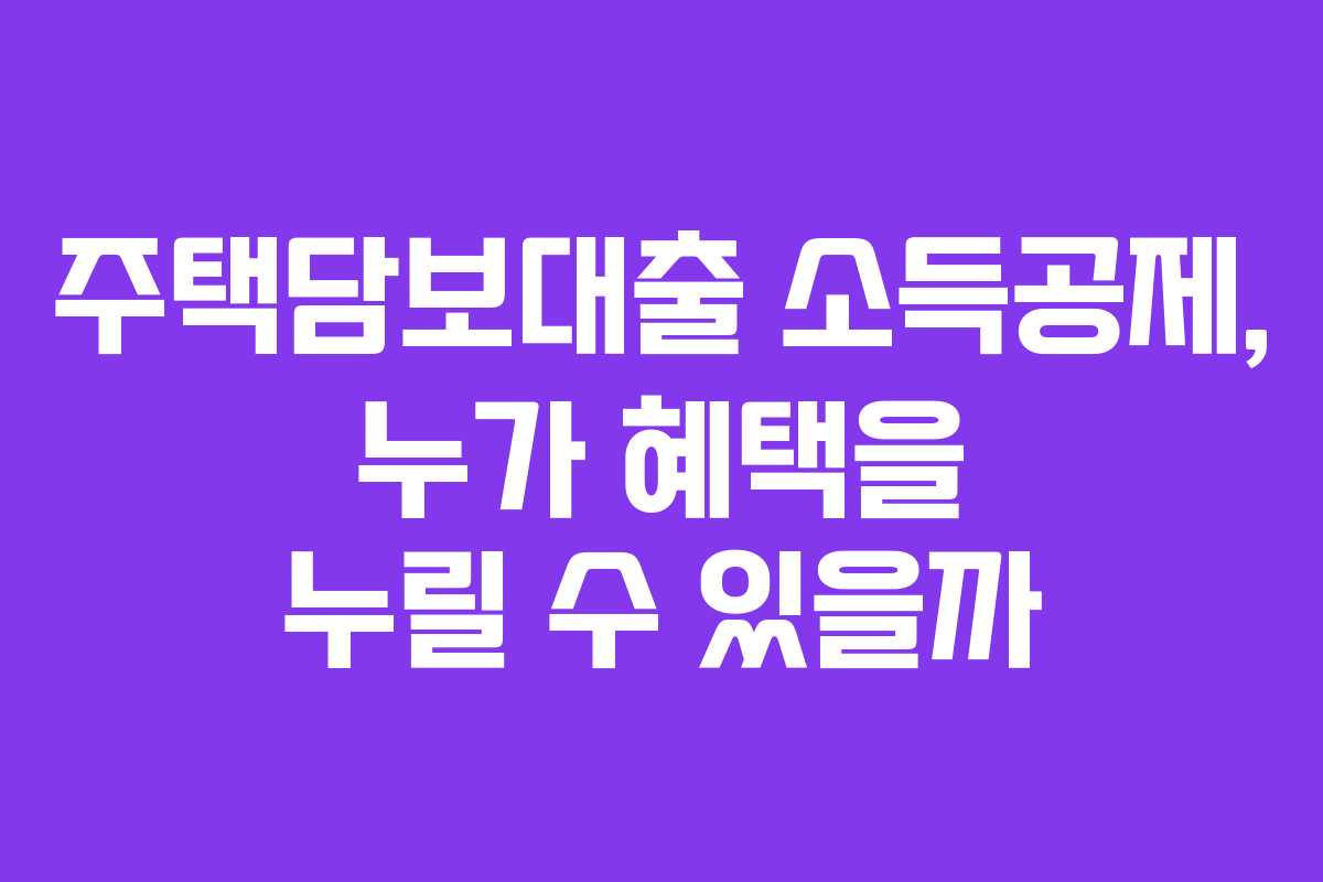 주택담보대출 소득공제, 누가 혜택을 누릴 수 있을까