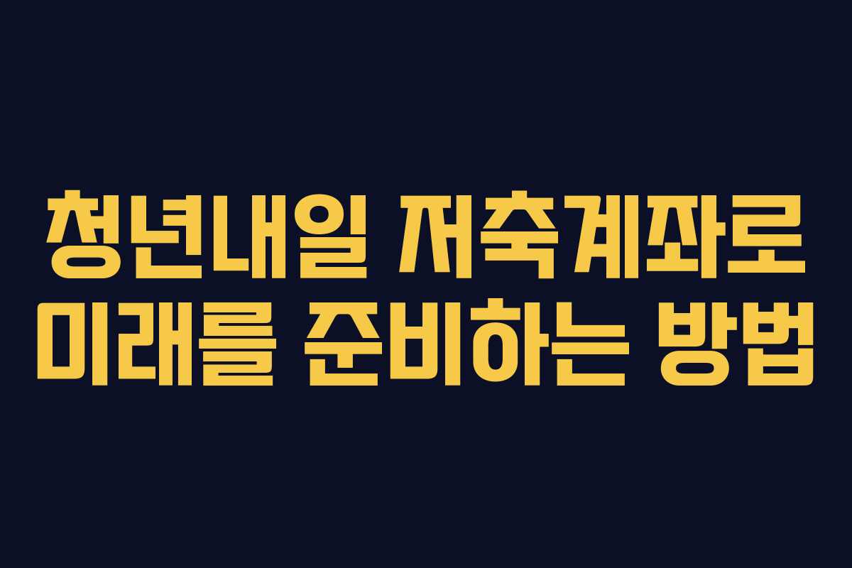 청년내일 저축계좌로 미래를 준비하는 방법