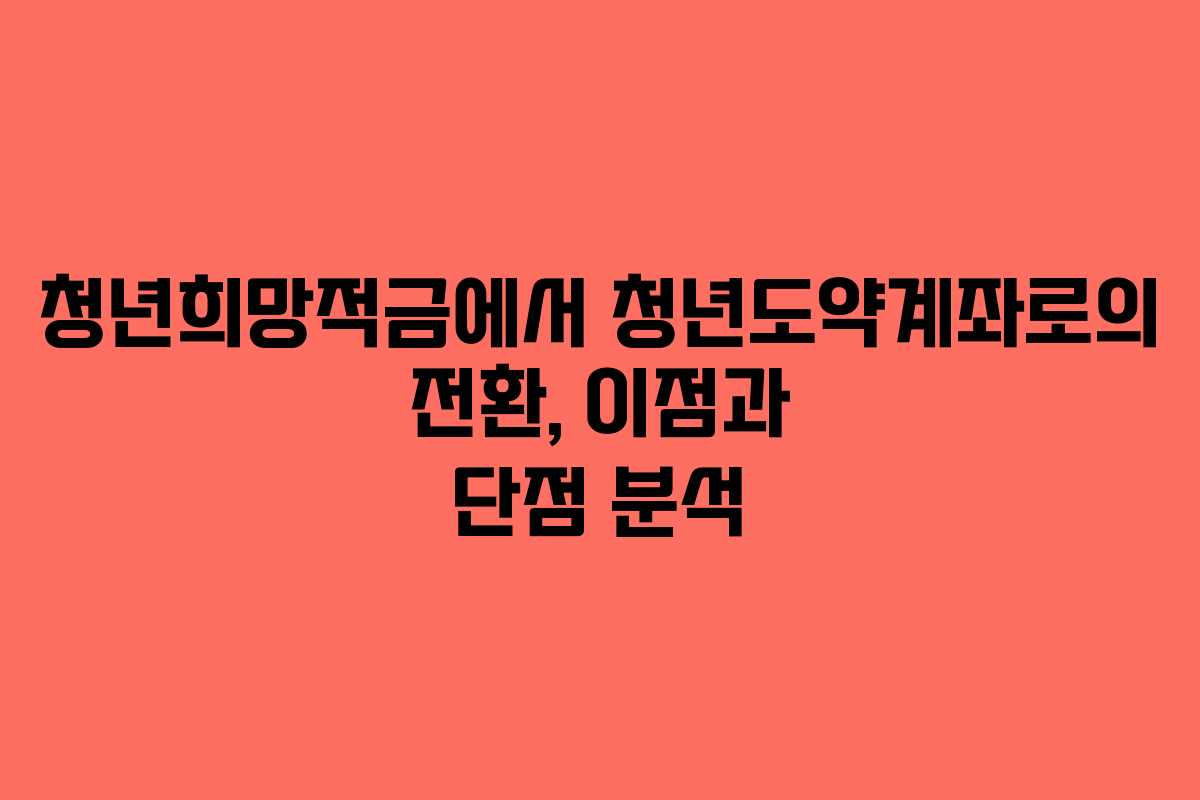 청년희망적금에서 청년도약계좌로의 전환, 이점과 단점 분석