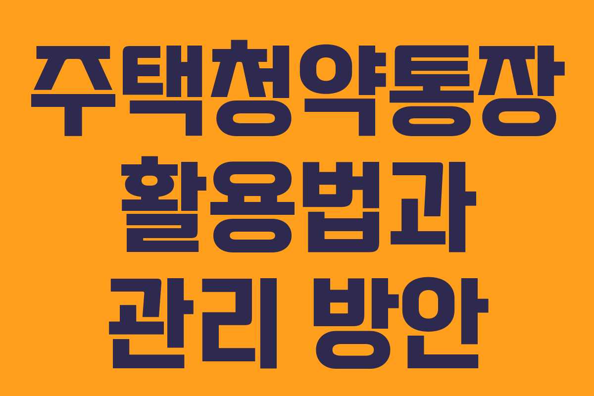 주택청약통장 활용법과 관리 방안