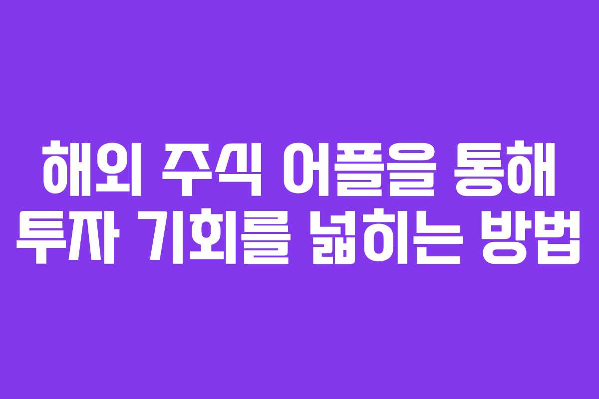 해외 주식 어플을 통해 투자 기회를 넓히는 방법