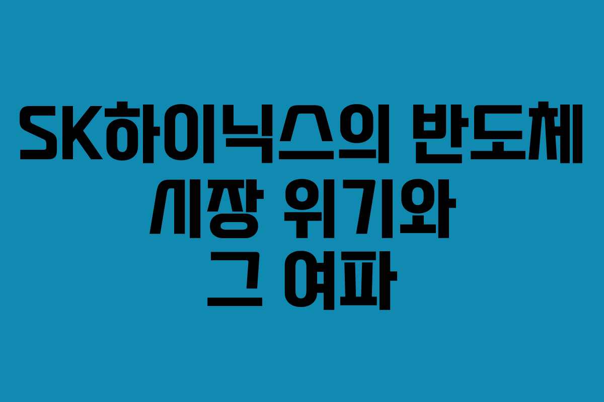 SK하이닉스의 반도체 시장 위기와 그 여파