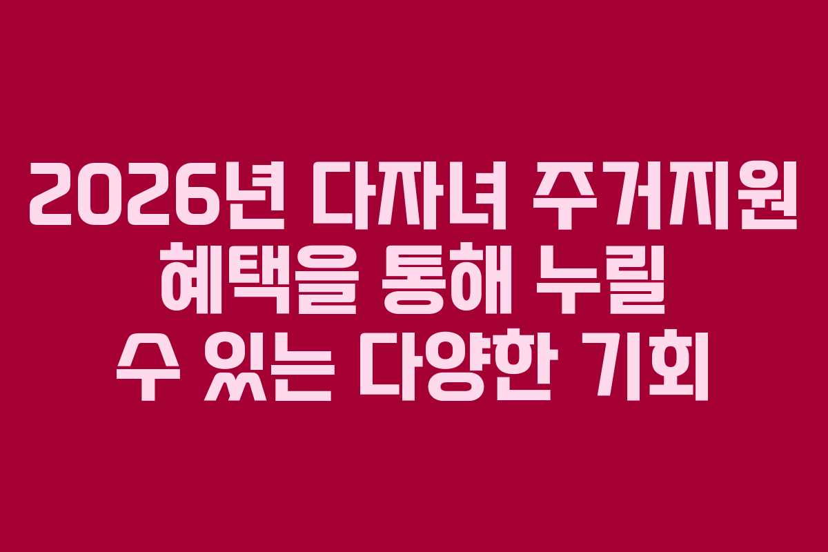 2026년 다자녀 주거지원 혜택을 통해 누릴 수 있는 다양한 기회
