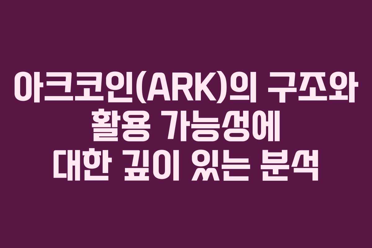 아크코인(ARK)의 구조와 활용 가능성에 대한 깊이 있는 분석