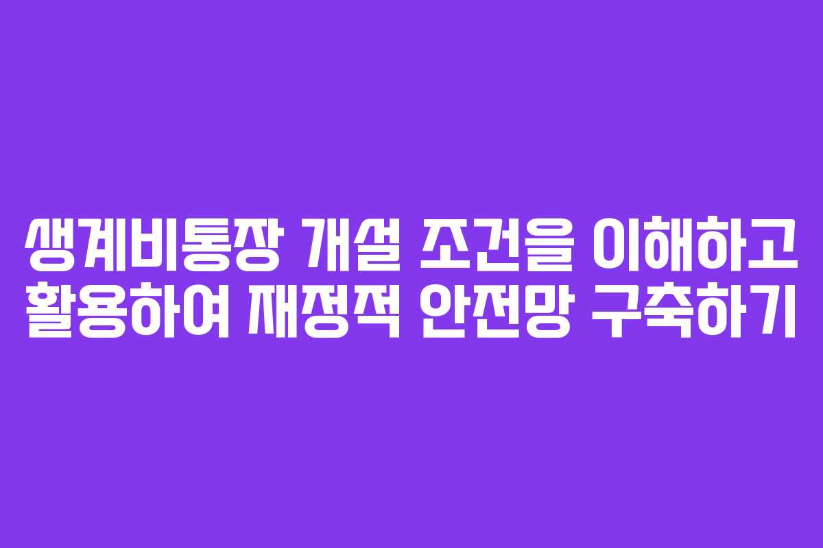 생계비통장 개설 조건을 이해하고 활용하여 재정적 안전망 구축하기