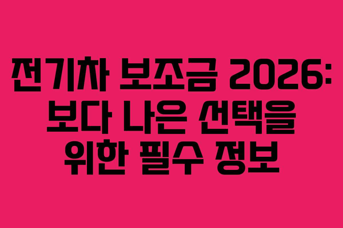 전기차 보조금 2026: 보다 나은 선택을 위한 필수 정보
