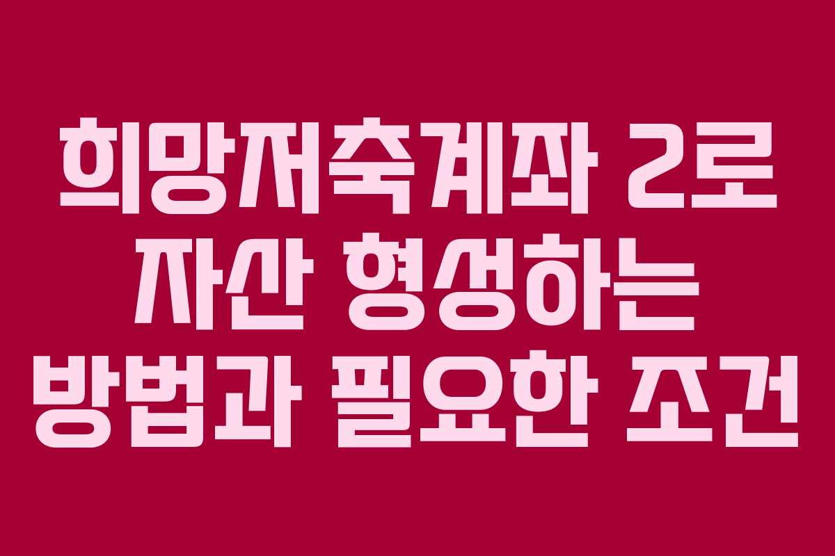 희망저축계좌 2로 자산 형성하는 방법과 필요한 조건