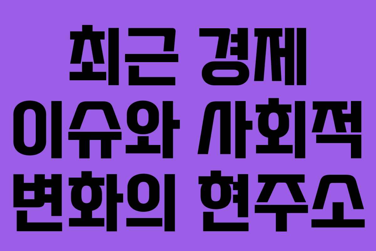 최근 경제 이슈와 사회적 변화의 현주소