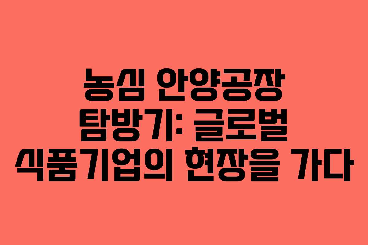 농심 안양공장 탐방기: 글로벌 식품기업의 현장을 가다