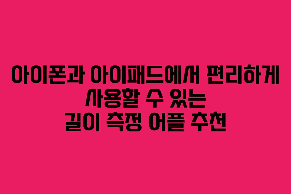 아이폰과 아이패드에서 편리하게 사용할 수 있는 길이 측정 어플 추천