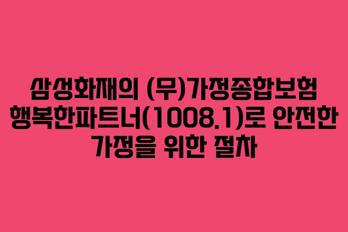 삼성화재의 (무)가정종합보험 행복한파트너(1008.1)로 안전한 가정을 위한 절차