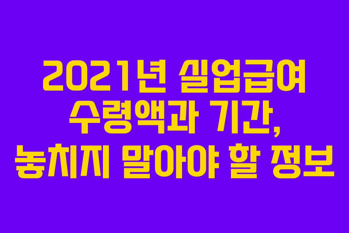 2021년 실업급여 수령액과 기간, 놓치지 말아야 할 정보