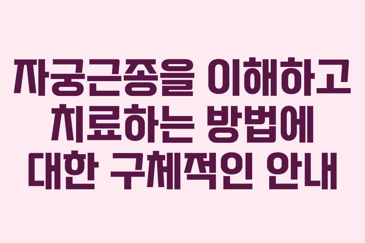 자궁근종을 이해하고 치료하는 방법에 대한 구체적인 안내