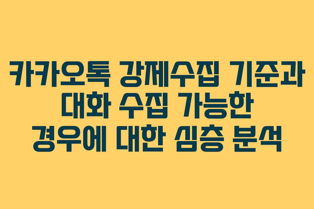 카카오톡 강제수집 기준과 대화 수집 가능한 경우에 대한 심층 분석