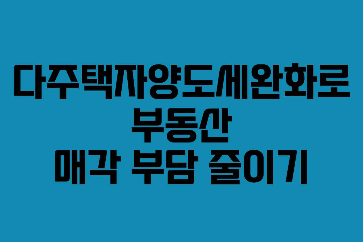 다주택자양도세완화로 부동산 매각 부담 줄이기